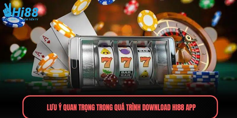Lưu ý quan trọng trong quá trình download HI88 app 
